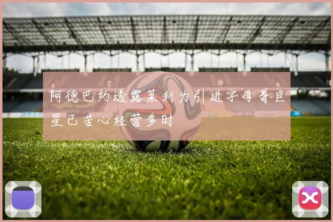 阿德巴约透露莱利为引进字母哥巨星已苦心经营多时